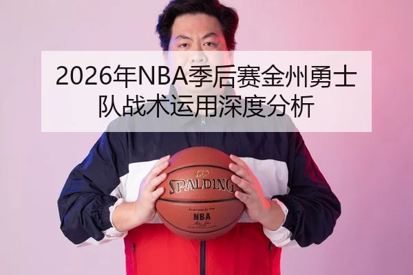 2026年NBA季后赛金州勇士队战术运用深度分析