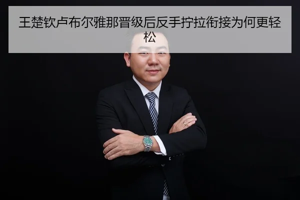 王楚钦卢布尔雅那晋级后反手拧拉衔接为何更轻松
