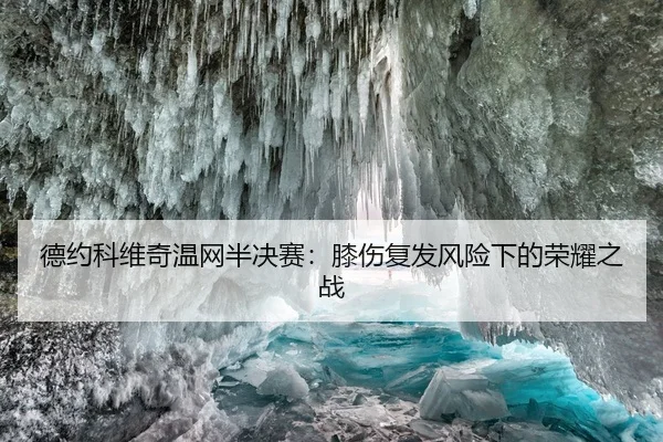 德约科维奇温网半决赛：膝伤复发风险下的荣耀之战