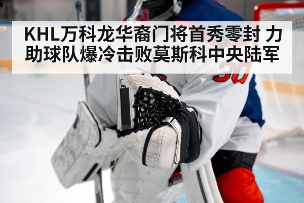 KHL万科龙华裔门将首秀零封 力助球队爆冷击败莫斯科中央陆军