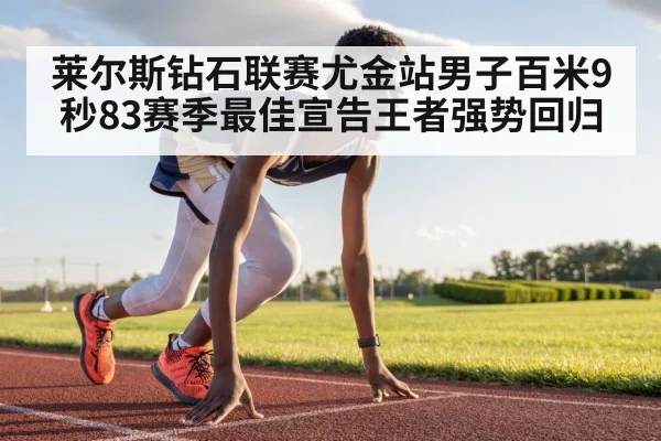 莱尔斯钻石联赛尤金站男子百米9秒83赛季最佳宣告王者强势回归