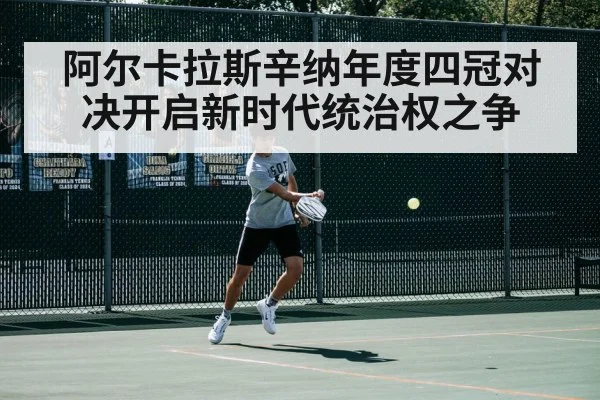 阿尔卡拉斯辛纳年度四冠对决开启新时代统治权之争